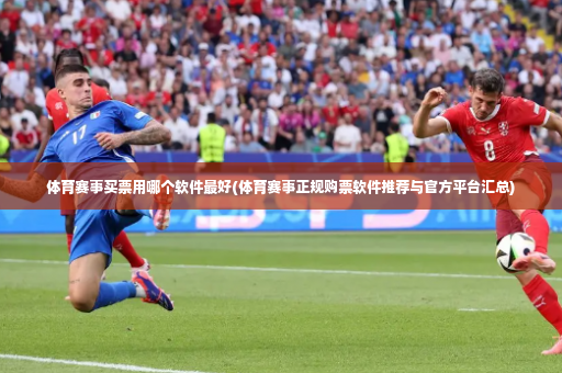 体育赛事买票用哪个软件最好(体育赛事正规购票软件推荐与官方平台汇总)-第2张图片-体育博彩