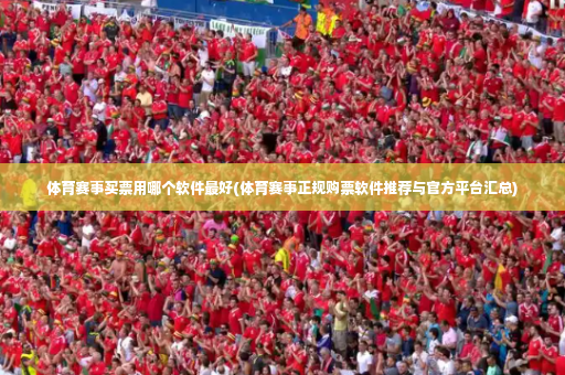 体育赛事买票用哪个软件最好(体育赛事正规购票软件推荐与官方平台汇总)-第4张图片-体育博彩