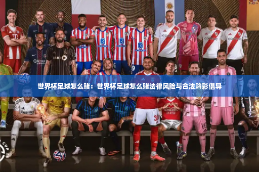 世界杯足球怎么赌：世界杯足球怎么赌法律风险与合法购彩倡导-第2张图片-体育博彩