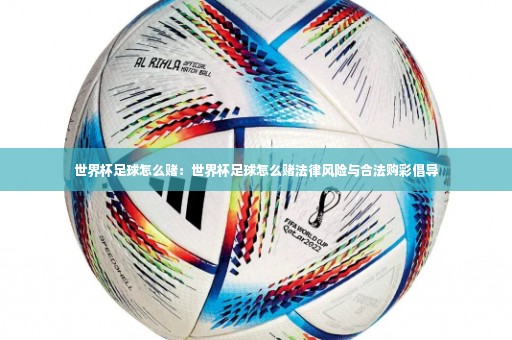世界杯足球怎么赌：世界杯足球怎么赌法律风险与合法购彩倡导-第3张图片-体育博彩