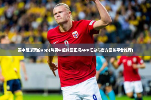 买中超球票的app(购买中超球票正规APP汇总与官方票务平台推荐)-第3张图片-体育博彩 买中超球票的app(购买中超球票正规APP汇总与官方票务平台推荐)-第3张图片-体育博彩
