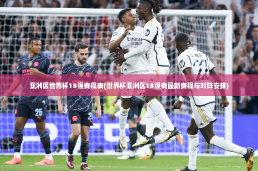 亚洲区世界杯18强赛程表(世界杯亚洲区18强赛最新赛程与对阵安排)-第2张图片-体育博彩