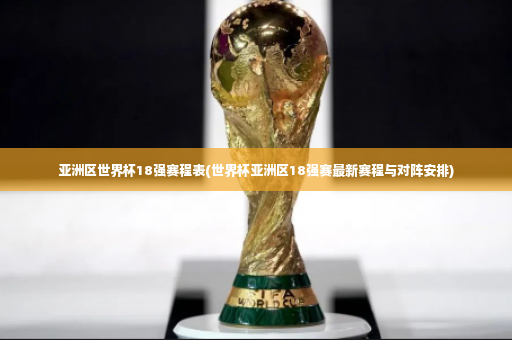 亚洲区世界杯18强赛程表(世界杯亚洲区18强赛最新赛程与对阵安排)-第4张图片-体育博彩