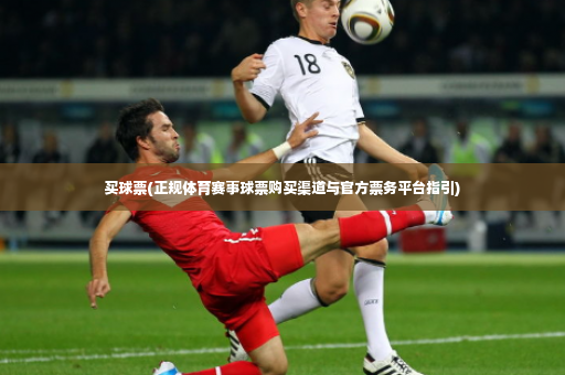 买球票(正规体育赛事球票购买渠道与官方票务平台指引)-第4张图片-体育博彩 买球票(正规体育赛事球票购买渠道与官方票务平台指引)-第4张图片-体育博彩