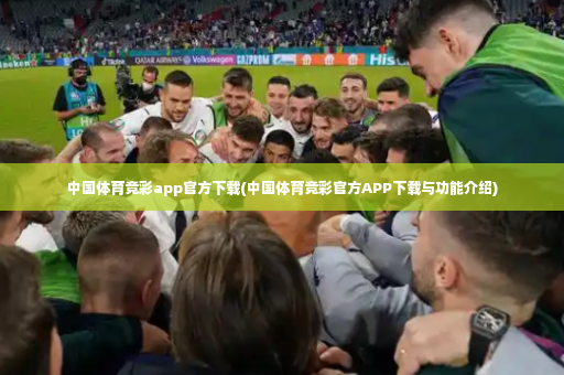 中国体育竞彩app官方下载(中国体育竞彩官方APP下载与功能介绍)-第3张图片-体育博彩