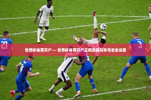 世界杯体育开户 — 世界杯体育开户正规流程与账号安全设置-第2张图片-体育博彩