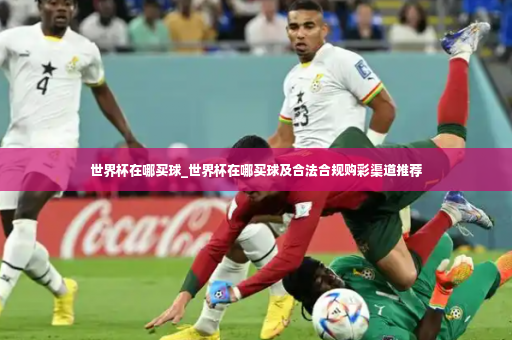 世界杯在哪买球_世界杯在哪买球及合法合规购彩渠道推荐-第3张图片-体育博彩 世界杯在哪买球_世界杯在哪买球及合法合规购彩渠道推荐-第3张图片-体育博彩
