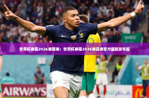 世界杯赛程2026赛程表：世界杯赛程2026赛程表官方最新发布版-第2张图片-体育博彩