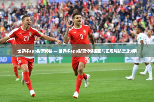 世界杯app彩票停售 — 世界杯app彩票停售原因与正规购彩渠道说明