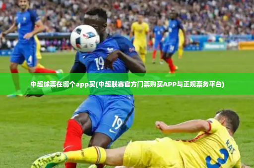 中超球票在哪个app买(中超联赛官方门票购买APP与正规票务平台)-第4张图片-体育博彩 中超球票在哪个app买(中超联赛官方门票购买APP与正规票务平台)-第4张图片-体育博彩