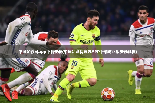 中国足彩网app下载安装(中国足彩网官方APP下载与正版安装教程)-第3张图片-体育博彩