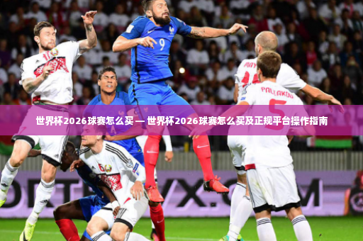 世界杯2026球赛怎么买 — 世界杯2026球赛怎么买及正规平台操作指南