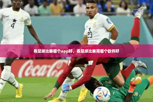 看足球比赛哪个app好，看足球比赛用哪个软件好