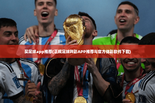 买足球app推荐(正规足球购彩APP推荐与官方体彩软件下载)