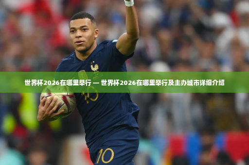 世界杯2026在哪里举行 — 世界杯2026在哪里举行及主办城市详细介绍