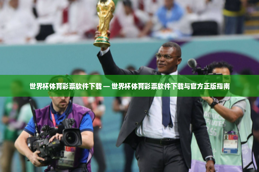 世界杯体育彩票软件下载 — 世界杯体育彩票软件下载与官方正版指南-第4张图片-体育博彩