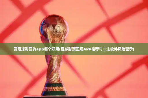 买足球彩票的app哪个好用(足球彩票正规APP推荐与非法软件风险警示)-第3张图片-体育博彩 买足球彩票的app哪个好用(足球彩票正规APP推荐与非法软件风险警示)-第3张图片-体育博彩