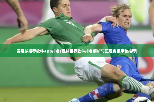 买足球推荐软件app排名(足球推荐软件排名解析与正规资讯平台推荐)-第2张图片-体育博彩