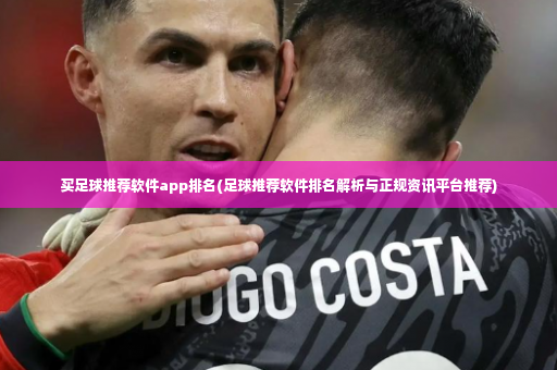 买足球推荐软件app排名(足球推荐软件排名解析与正规资讯平台推荐)-第3张图片-体育博彩 买足球推荐软件app排名(足球推荐软件排名解析与正规资讯平台推荐)-第3张图片-体育博彩