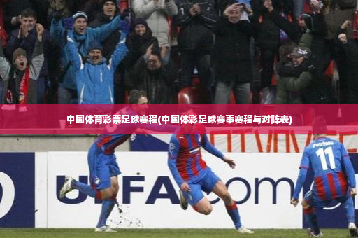 中国体育彩票足球赛程(中国体彩足球赛事赛程与对阵表)-第2张图片-体育博彩 中国体育彩票足球赛程(中国体彩足球赛事赛程与对阵表)-第2张图片-体育博彩