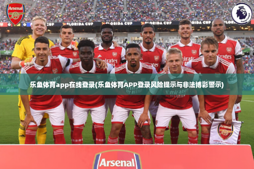 乐鱼体育app在线登录(乐鱼体育APP登录风险提示与非法博彩警示)-第3张图片-体育博彩