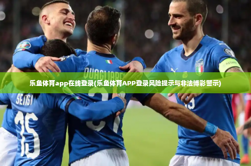 乐鱼体育app在线登录(乐鱼体育APP登录风险提示与非法博彩警示)-第4张图片-体育博彩