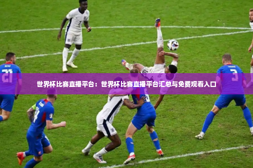 世界杯比赛直播平台:世界杯比赛直播平台汇总与免费观看入口-第4张图片-体育博彩 世界杯比赛直播平台:世界杯比赛直播平台汇总与免费观看入口-第4张图片-体育博彩