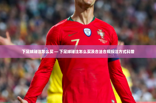 下足球赌注怎么买 — 下足球赌注怎么买及合法合规投注方式科普-第2张图片-体育博彩 下足球赌注怎么买 — 下足球赌注怎么买及合法合规投注方式科普-第2张图片-体育博彩
