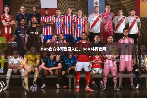 bob官方体育登录入口，bob 体育官网-第1张图片-体育博彩
