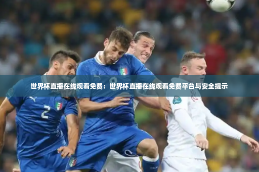 世界杯直播在线观看免费:世界杯直播在线观看免费平台与安全提示-第2张图片-体育博彩 世界杯直播在线观看免费:世界杯直播在线观看免费平台与安全提示-第2张图片-体育博彩