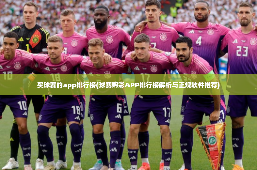 买球赛的app排行榜(球赛购彩APP排行榜解析与正规软件推荐)-第3张图片-体育博彩 买球赛的app排行榜(球赛购彩APP排行榜解析与正规软件推荐)-第3张图片-体育博彩