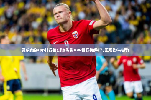 买球赛的app排行榜(球赛购彩APP排行榜解析与正规软件推荐)-第4张图片-体育博彩 买球赛的app排行榜(球赛购彩APP排行榜解析与正规软件推荐)-第4张图片-体育博彩