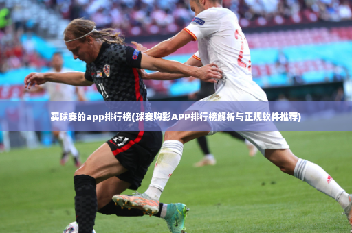 买球赛的app排行榜(球赛购彩APP排行榜解析与正规软件推荐)