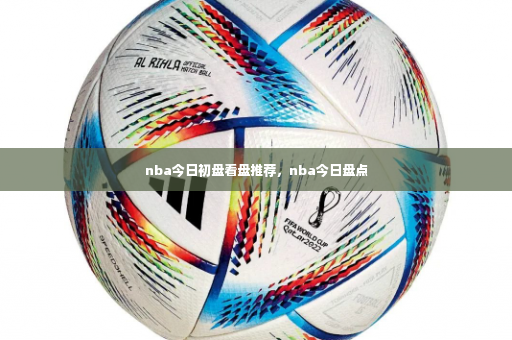 nba今日初盘看盘推荐,nba今日盘点-第3张图片-体育博彩 nba今日初盘看盘推荐,nba今日盘点-第3张图片-体育博彩