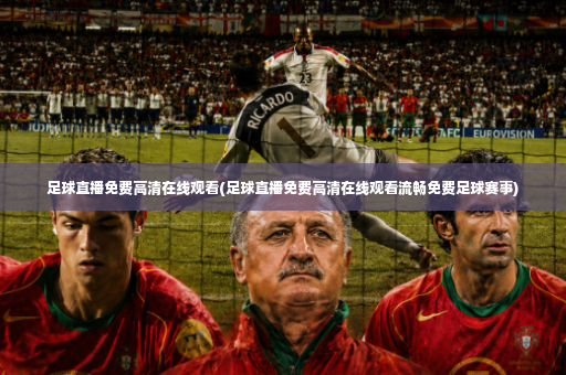 足球直播免费高清在线观看(足球直播免费高清在线观看流畅免费足球赛事)-第2张图片-体育博彩