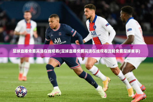 足球直播免费高清在线观看(足球直播免费高清在线观看流畅免费足球赛事)-第1张图片-体育博彩