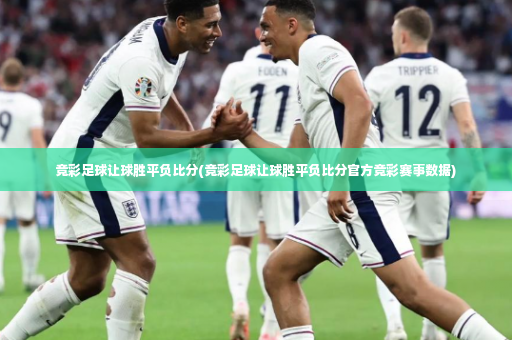 竞彩足球让球胜平负比分(竞彩足球让球胜平负比分官方竞彩赛事数据)-第1张图片-体育博彩