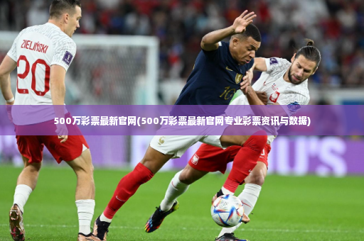 500万彩票最新官网(500万彩票最新官网专业彩票资讯与数据)-第4张图片-体育博彩