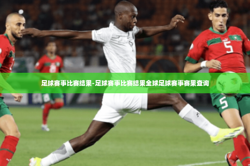 足球赛事比赛结果-足球赛事比赛结果全球足球赛事赛果查询-第4张图片-体育博彩 足球赛事比赛结果-足球赛事比赛结果全球足球赛事赛果查询-第4张图片-体育博彩