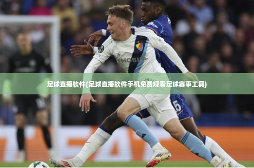 足球直播软件(足球直播软件手机免费观看足球赛事工具)-第4张图片-体育博彩