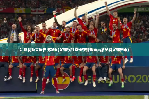 足球视频直播在线观看(足球视频直播在线观看高清免费足球赛事)-第3张图片-体育博彩