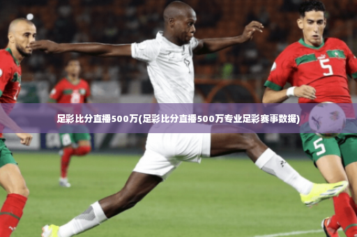 足彩比分直播500万(足彩比分直播500万专业足彩赛事数据)-第4张图片-体育博彩
