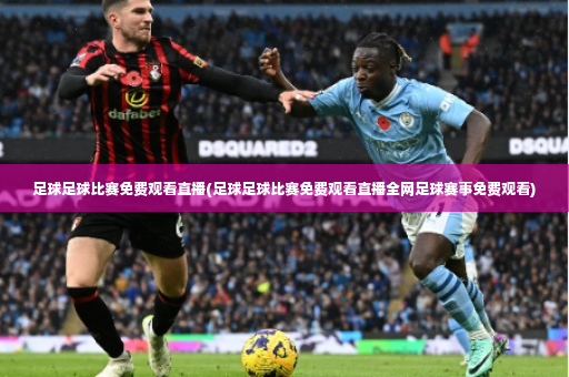 足球足球比赛免费观看直播(足球足球比赛免费观看直播全网足球赛事免费观看)-第1张图片-体育博彩