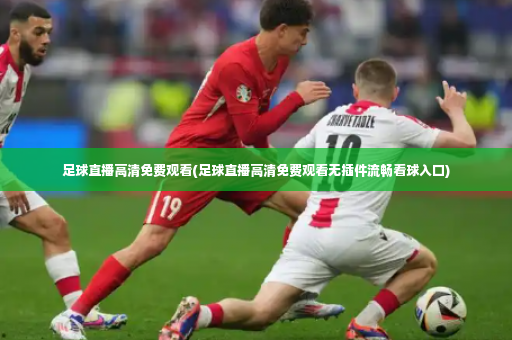 足球直播高清免费观看(足球直播高清免费观看无插件流畅看球入口)-第2张图片-体育博彩