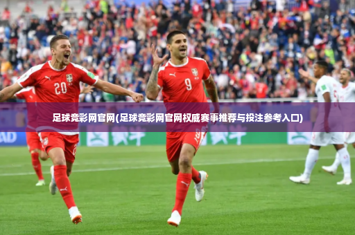 足球竞彩网官网(足球竞彩网官网权威赛事推荐与投注参考入口)