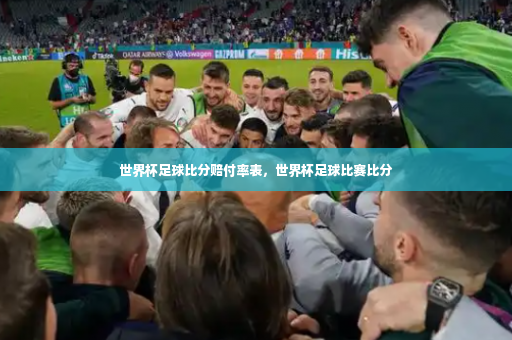 世界杯足球比分赔付率表,世界杯足球比赛比分-第2张图片-体育博彩 世界杯足球比分赔付率表,世界杯足球比赛比分-第2张图片-体育博彩