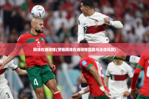 网络在线赌博(警惕网络在线赌博陷阱与法律风险)