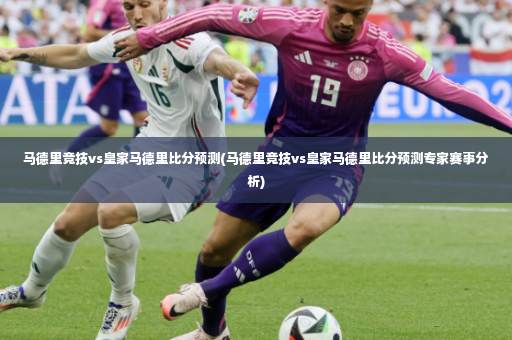 马德里竞技vs皇家马德里比分预测(马德里竞技vs皇家马德里比分预测专家赛事分析)-第2张图片-体育博彩