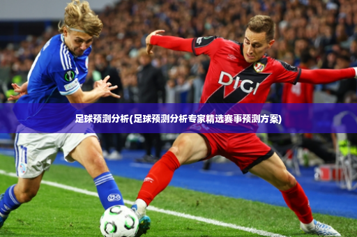 足球预测分析(足球预测分析专家精选赛事预测方案)-第4张图片-体育博彩