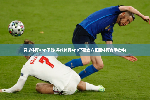 开球体育app下载(开球体育app下载官方正版体育赛事软件)-第2张图片-体育博彩